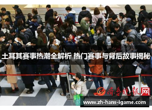 土耳其赛事热潮全解析 热门赛事与背后故事揭秘 土耳其赛事热潮全解析 热门赛事与背后故事揭秘