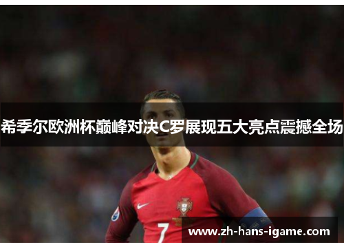 希季尔欧洲杯巅峰对决C罗展现五大亮点震撼全场 希季尔欧洲杯巅峰对决C罗展现五大亮点震撼全场