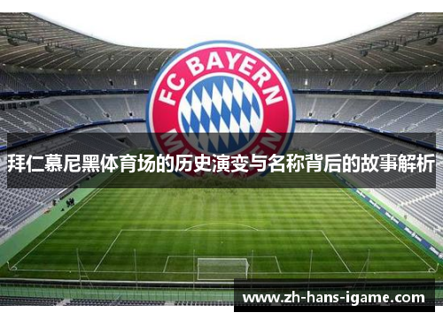拜仁慕尼黑体育场的历史演变与名称背后的故事解析 拜仁慕尼黑体育场的历史演变与名称背后的故事解析