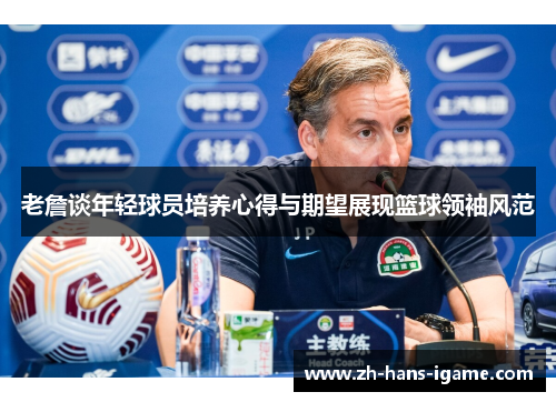 老詹谈年轻球员培养心得与期望展现篮球领袖风范