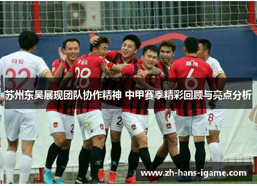 苏州东吴展现团队协作精神 中甲赛季精彩回顾与亮点分析