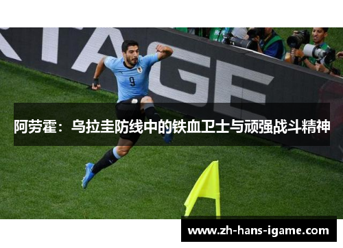 阿劳霍：乌拉圭防线中的铁血卫士与顽强战斗精神