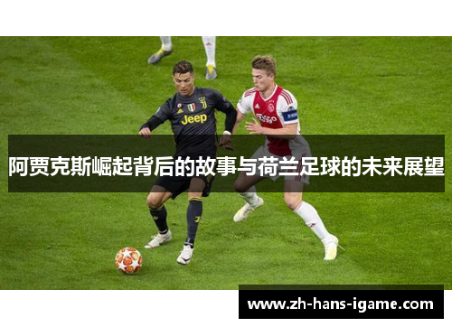 阿贾克斯崛起背后的故事与荷兰足球的未来展望