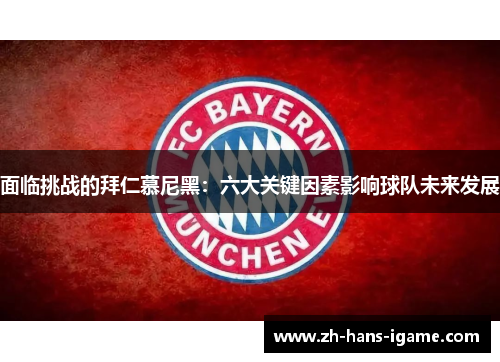 面临挑战的拜仁慕尼黑:六大关键因素影响球队未来发展 面临挑战的拜仁慕尼黑:六大关键因素影响球队未来发展