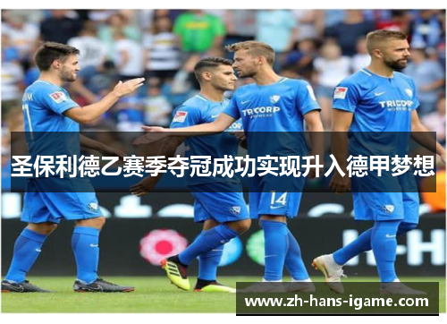 圣保利德乙赛季夺冠成功实现升入德甲梦想 圣保利德乙赛季夺冠成功实现升入德甲梦想