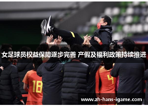 女足球员权益保障逐步完善 产假及福利政策持续推进 女足球员权益保障逐步完善 产假及福利政策持续推进
