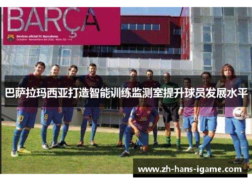巴萨拉玛西亚打造智能训练监测室提升球员发展水平 巴萨拉玛西亚打造智能训练监测室提升球员发展水平