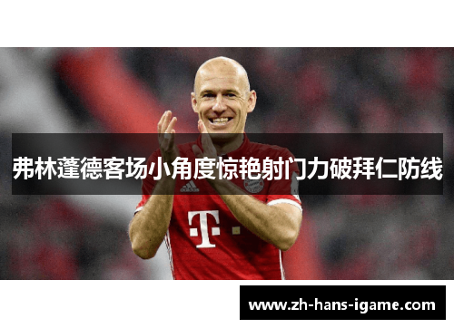 弗林蓬德客场小角度惊艳射门力破拜仁防线 弗林蓬德客场小角度惊艳射门力破拜仁防线