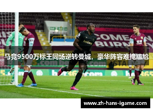 马竞9500万标王同场逆转曼城，豪华阵容难掩尴尬